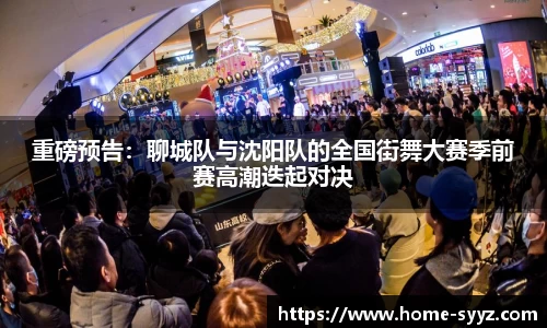 重磅预告：聊城队与沈阳队的全国街舞大赛季前赛高潮迭起对决