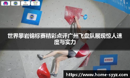 世界攀岩锦标赛精彩点评广州飞盘队展现惊人速度与实力
